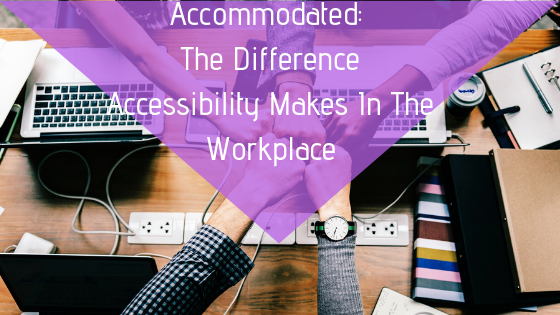 Accommodated_ The Difference Accessibility Makes In The Workplace